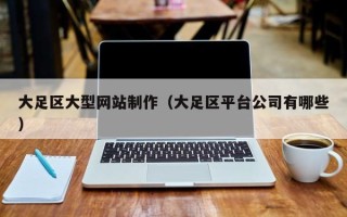 仁怀大足区大型网站制作（大足区平台公司有哪些）