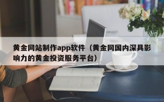 仁怀黄金网站制作app软件（黄金网国内深具影响力的黄金投资服务平台）