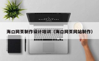 仁怀海口网页制作设计培训（海口网页网站制作）