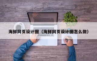仁怀海鲜网页设计图（海鲜网页设计图怎么做）