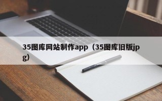 仁怀35图库网站制作app（35图库旧版jpg）