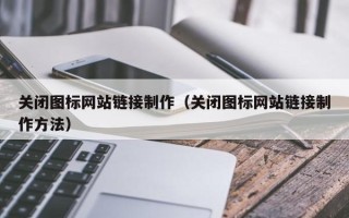 仁怀关闭图标网站链接制作（关闭图标网站链接制作方法）