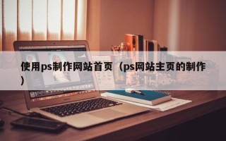 仁怀使用ps制作网站首页（ps网站主页的制作）