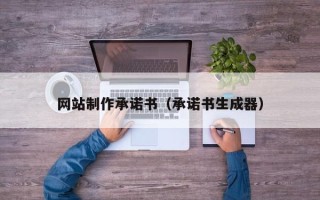 仁怀网站制作承诺书（承诺书生成器）