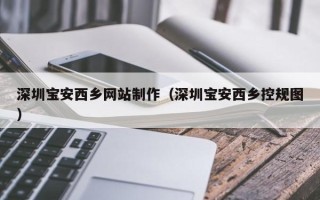 仁怀深圳宝安西乡网站制作（深圳宝安西乡控规图）