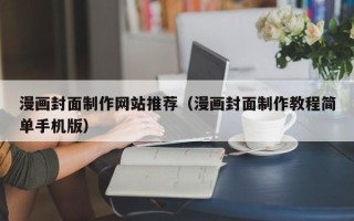 仁怀漫画封面制作网站推荐（漫画封面制作教程简单手机版）